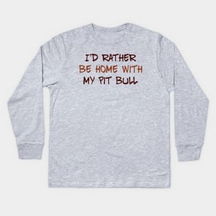 I’d Rather Be Home With My Pit Bull Kids Long Sleeve T-Shirt